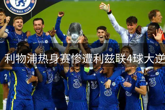 利物浦热身赛惨遭利兹联4球大逆转
