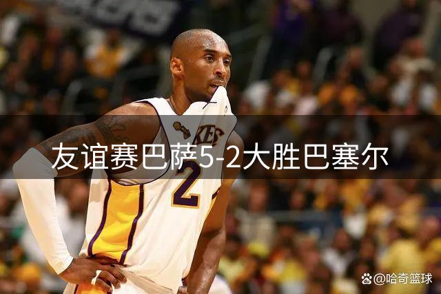 友谊赛巴萨5-2大胜巴塞尔