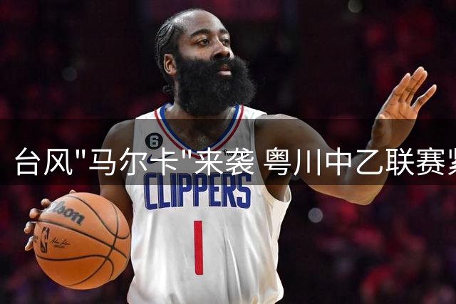 台风"马尔卡"来袭 粤川中乙联赛紧急延期