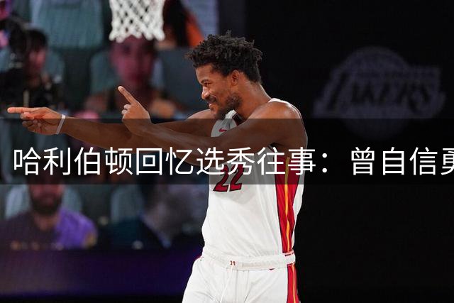 哈利伯顿回忆选秀往事：曾自信勇士会用榜眼签选择自己