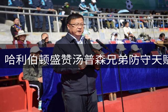 哈利伯顿盛赞汤普森兄弟防守天赋 称其球商令人叹服