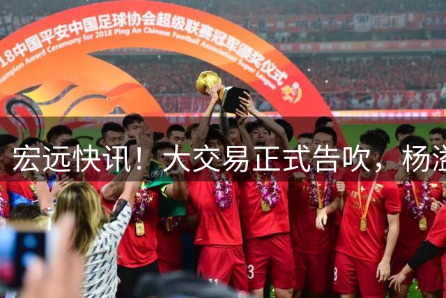 宏远快讯！大交易正式告吹，杨溢单换榜眼签遭拒，小陈总实施B计划