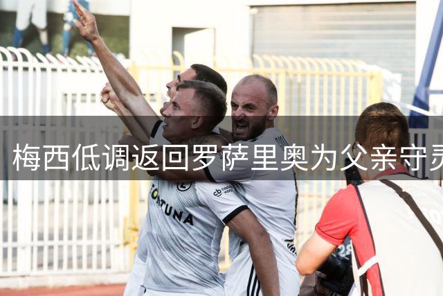 梅西低调返回罗萨里奥为父亲守灵 追悼仪式仅限家人参与