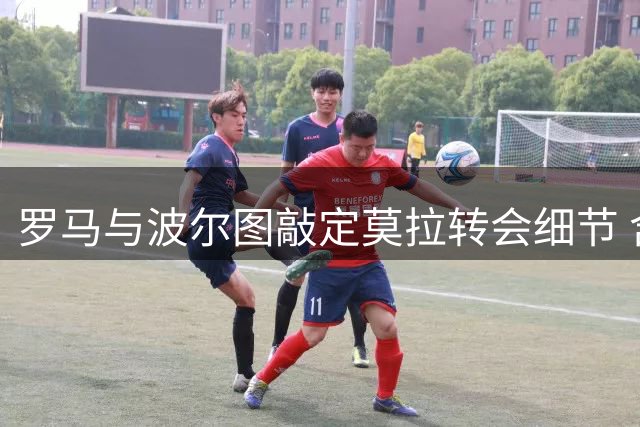 罗马与波尔图敲定莫拉转会细节 含选择性买断条款