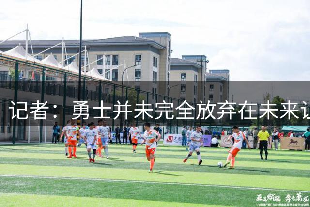 记者：勇士并未完全放弃在未来让库里与杜兰特重聚的想法
