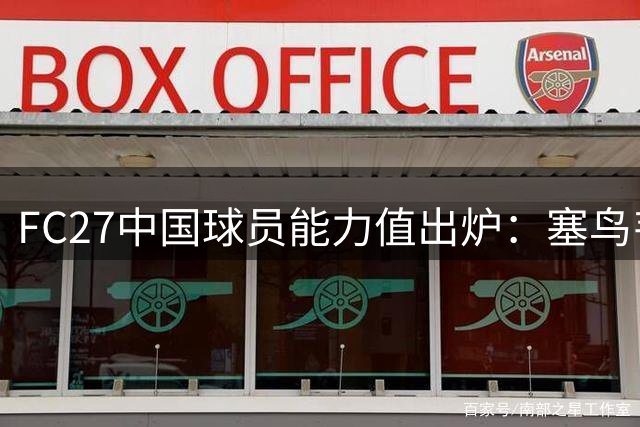 FC27中国球员能力值出炉：塞鸟韦少并列榜首 新星王钰栋速度亮眼