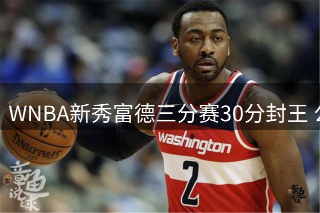 WNBA新秀富德三分赛30分封王 公开约战NBA三分王库里